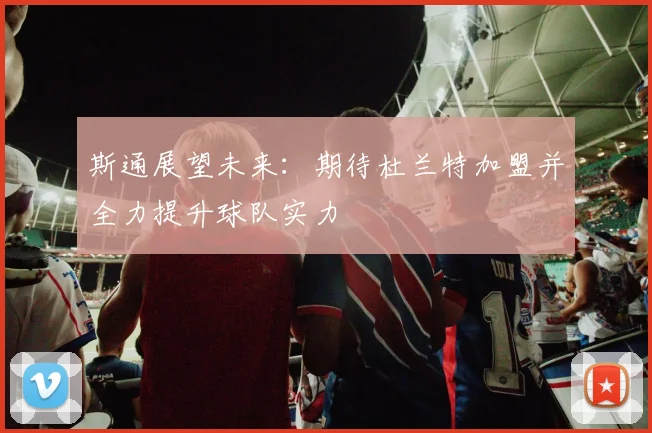 斯通展望未来：期待杜兰特加盟并全力提升球队实力