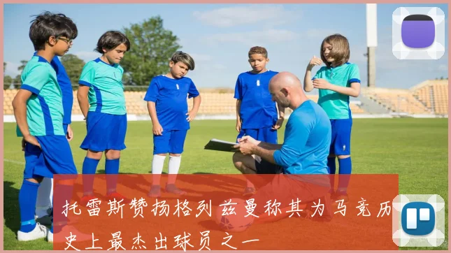 托雷斯赞扬格列兹曼称其为马竞历史上最杰出球员之一
