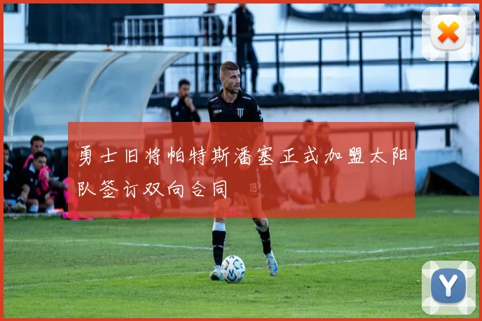 勇士旧将帕特斯潘塞正式加盟太阳队签订双向合同