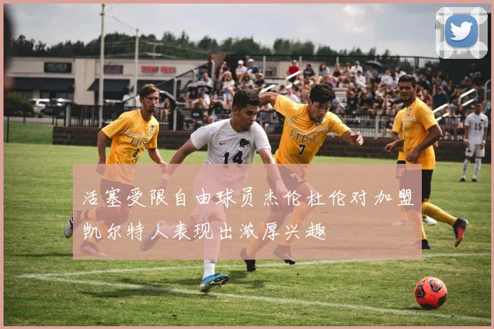 活塞受限自由球员杰伦杜伦对加盟凯尔特人表现出浓厚兴趣