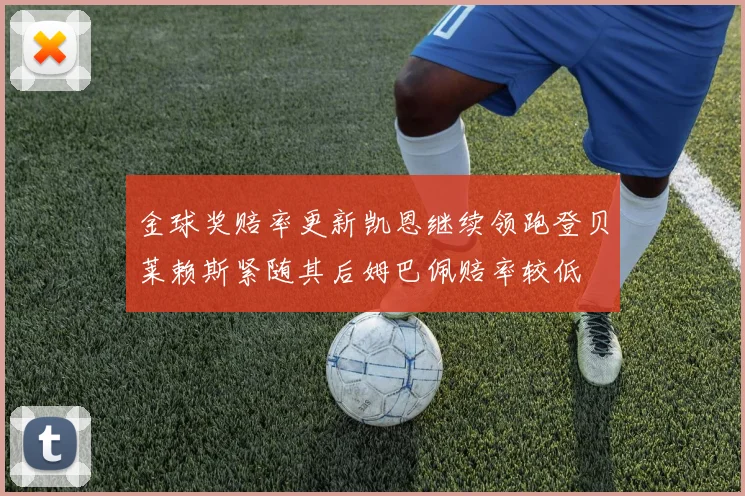 金球奖赔率更新凯恩继续领跑登贝莱赖斯紧随其后姆巴佩赔率较低