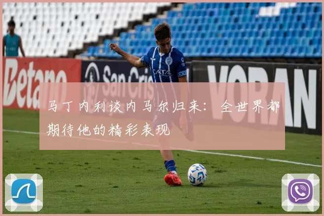 马丁内利谈内马尔归来：全世界都期待他的精彩表现