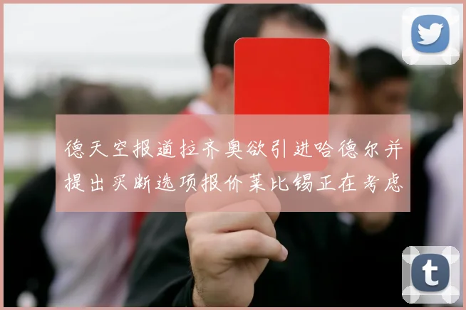 德天空报道拉齐奥欲引进哈德尔并提出买断选项报价莱比锡正在考虑