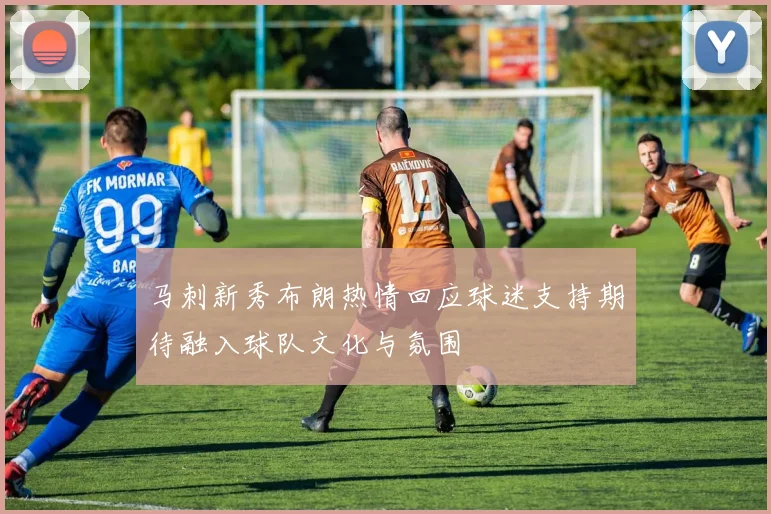 马刺新秀布朗热情回应球迷支持期待融入球队文化与氛围